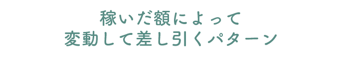 稼いだ額によって変動して差し引くパターン