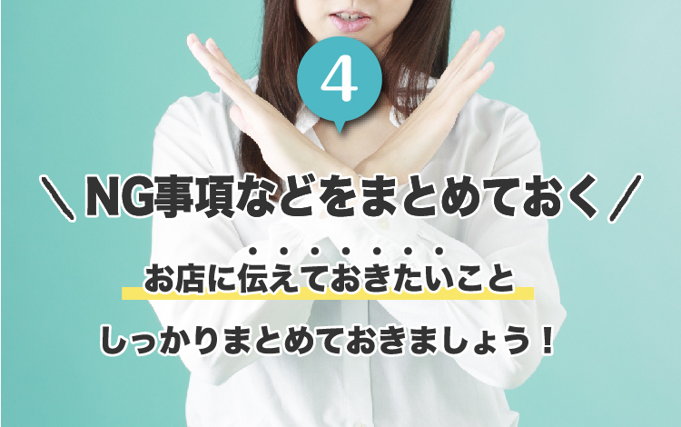 4.NG事項などをまとめておく。お店に伝えておきたいことしっかりまとめておきましょう！