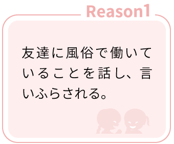 Reason1：友達に風俗で働いていることを話し、言いふらされる。