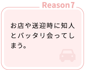 Reason7：お店や送迎時に知人とバッタリ会ってしまう。